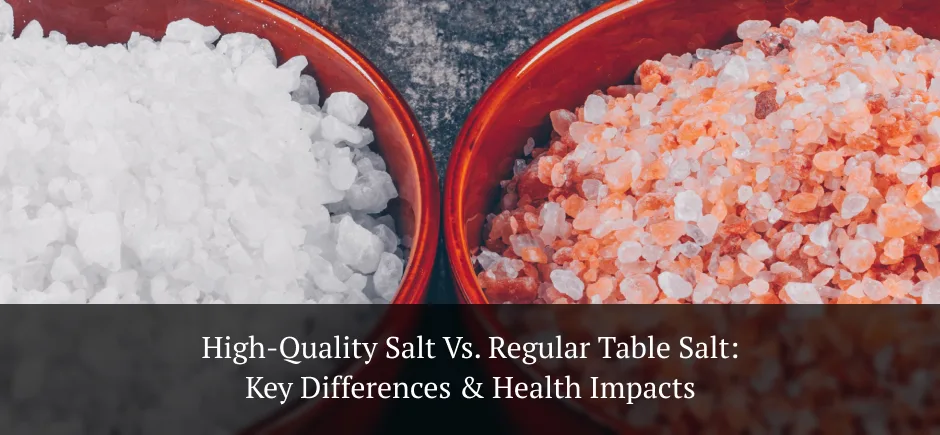 High-Quality Salt vs. Regular Table Salt: Key Differences & Health Impacts
